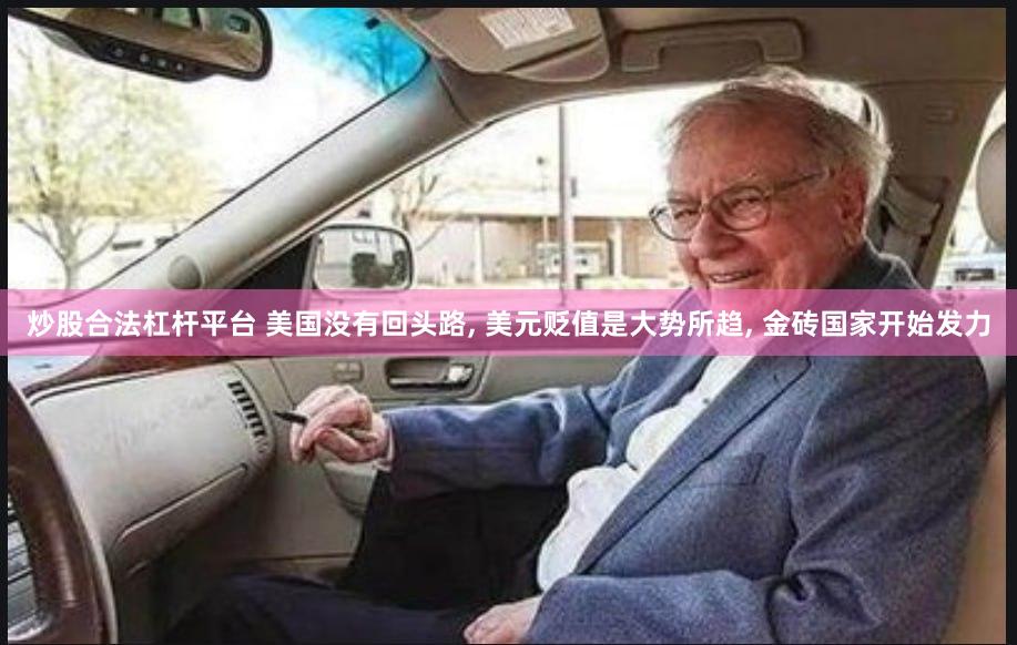 炒股合法杠杆平台 美国没有回头路, 美元贬值是大势所趋, 金砖国家开始发力