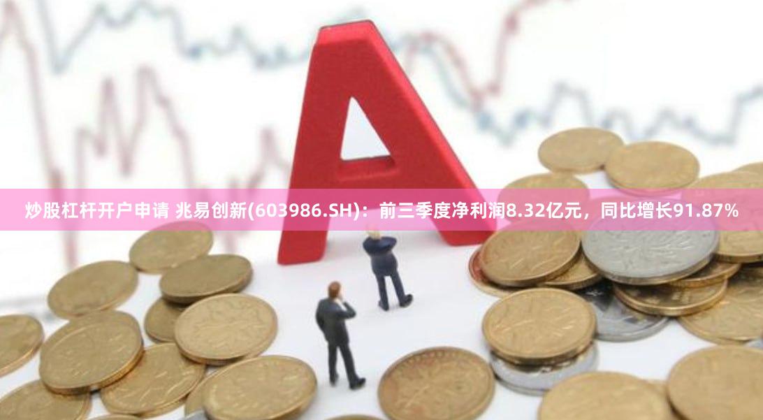 炒股杠杆开户申请 兆易创新(603986.SH)：前三季度净利润8.32亿元，同比增长91.87%