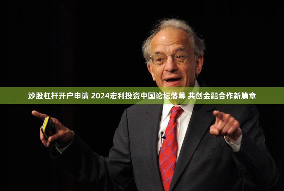 炒股杠杆开户申请 2024宏利投资中国论坛落幕 共创金融合作新篇章