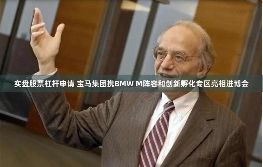 实盘股票杠杆申请 宝马集团携BMW M阵容和创新孵化专区亮相进博会