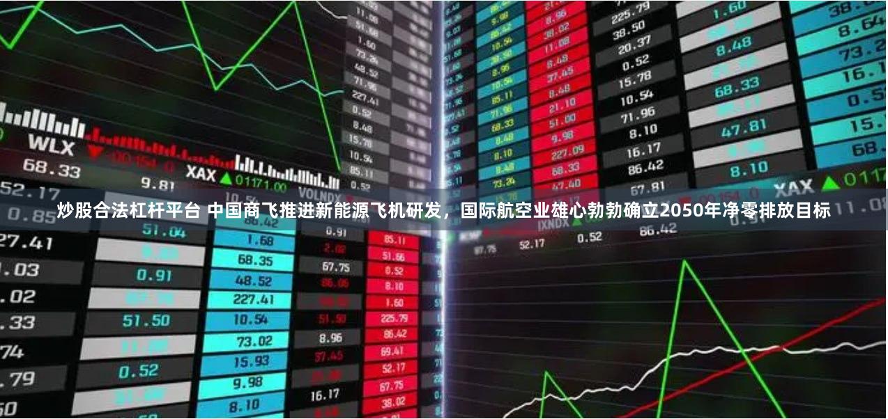 炒股合法杠杆平台 中国商飞推进新能源飞机研发，国际航空业雄心勃勃确立2050年净零排放目标