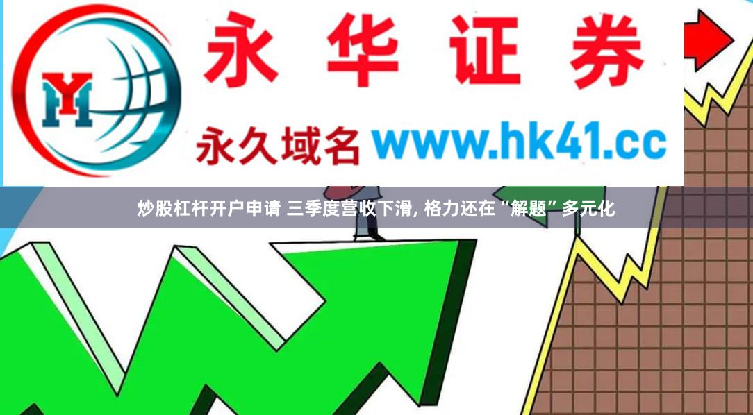 炒股杠杆开户申请 三季度营收下滑, 格力还在“解题”多元化