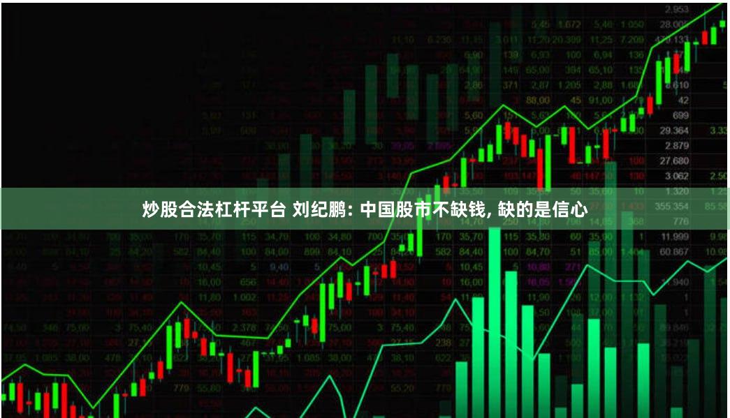 炒股合法杠杆平台 刘纪鹏: 中国股市不缺钱, 缺的是信心