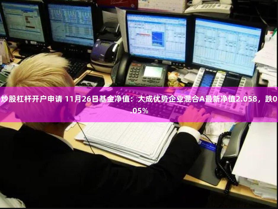 炒股杠杆开户申请 11月26日基金净值：大成优势企业混合A最新净值2.058，跌0.05%