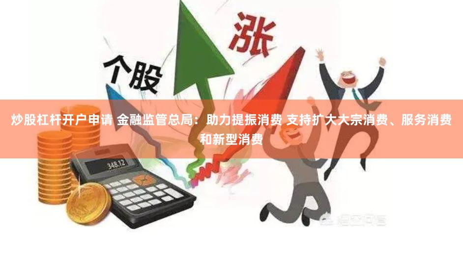 炒股杠杆开户申请 金融监管总局：助力提振消费 支持扩大大宗消费、服务消费和新型消费