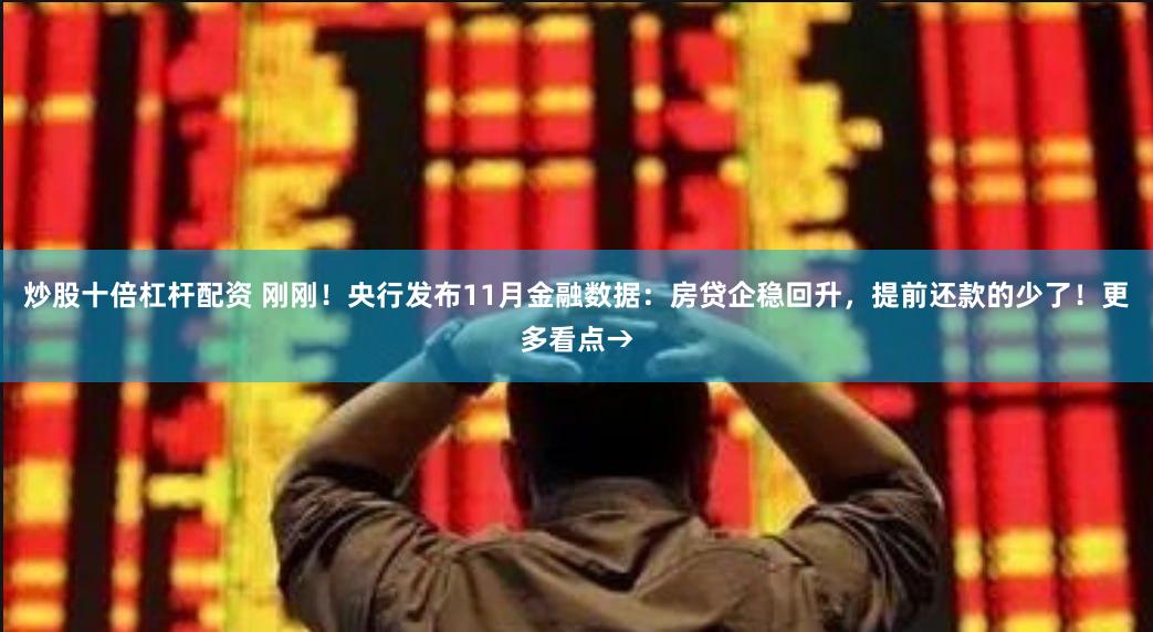 炒股十倍杠杆配资 刚刚！央行发布11月金融数据：房贷企稳回升，提前还款的少了！更多看点→