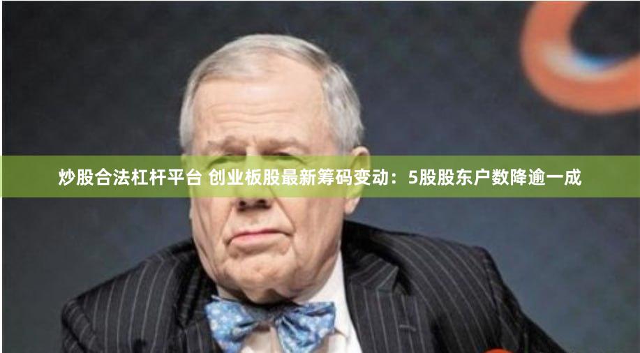 炒股合法杠杆平台 创业板股最新筹码变动：5股股东户数降逾一成