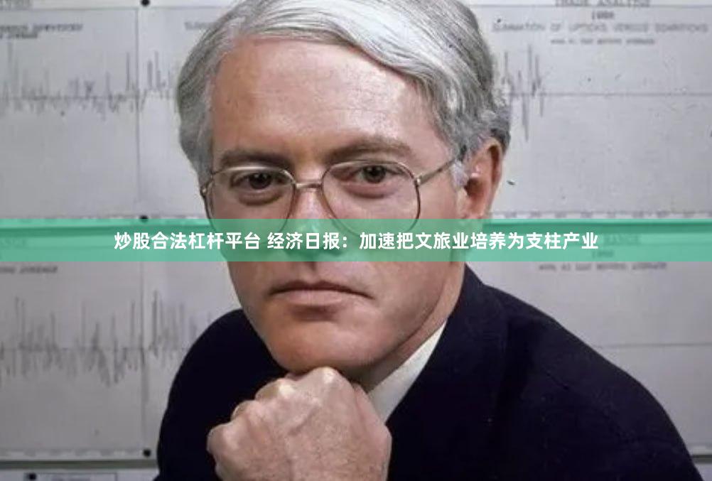 炒股合法杠杆平台 经济日报：加速把文旅业培养为支柱产业