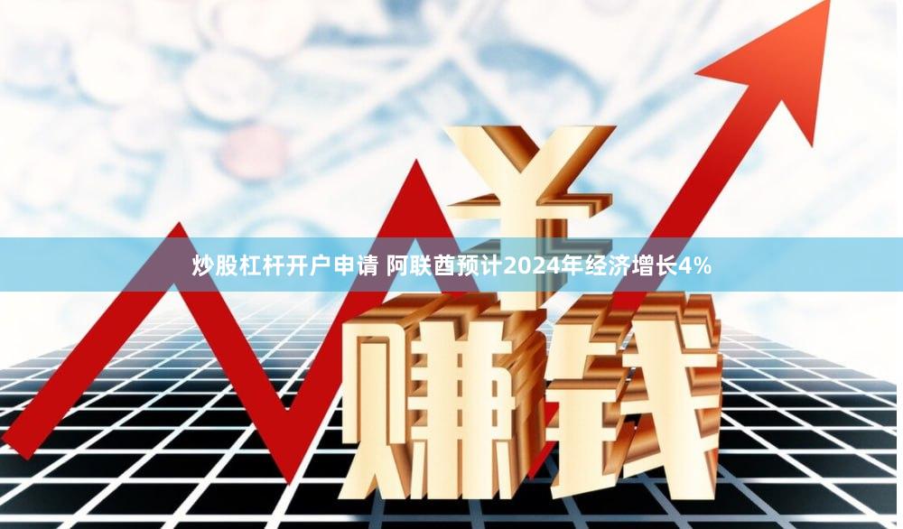 炒股杠杆开户申请 阿联酋预计2024年经济增长4%