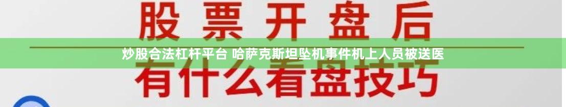 炒股合法杠杆平台 哈萨克斯坦坠机事件机上人员被送医