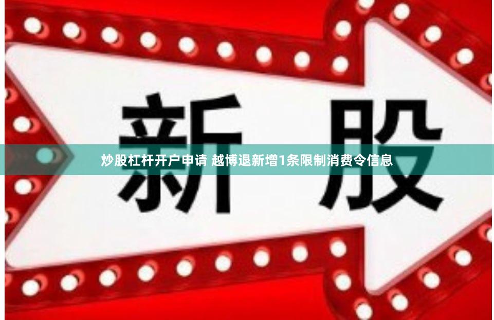 炒股杠杆开户申请 越博退新增1条限制消费令信息
