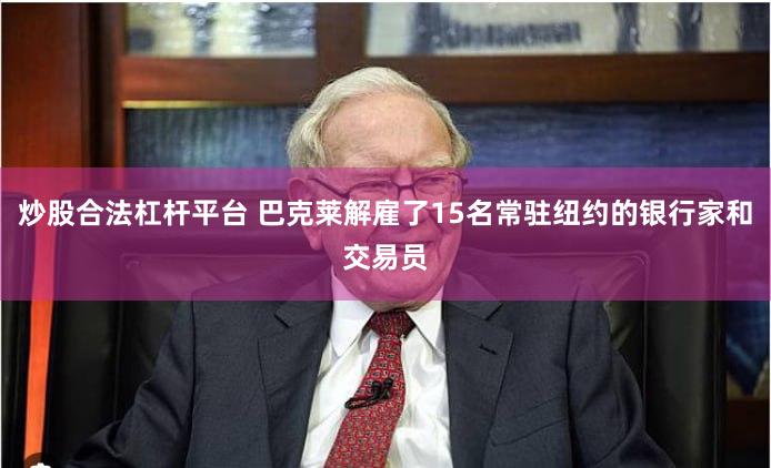 炒股合法杠杆平台 巴克莱解雇了15名常驻纽约的银行家和交易员