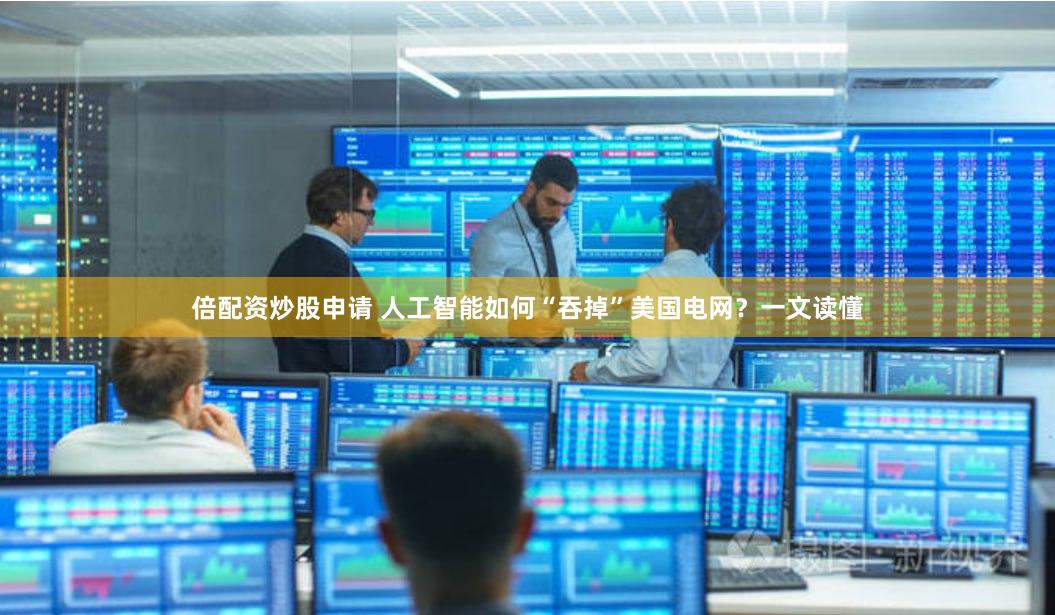倍配资炒股申请 人工智能如何“吞掉”美国电网？一文读懂