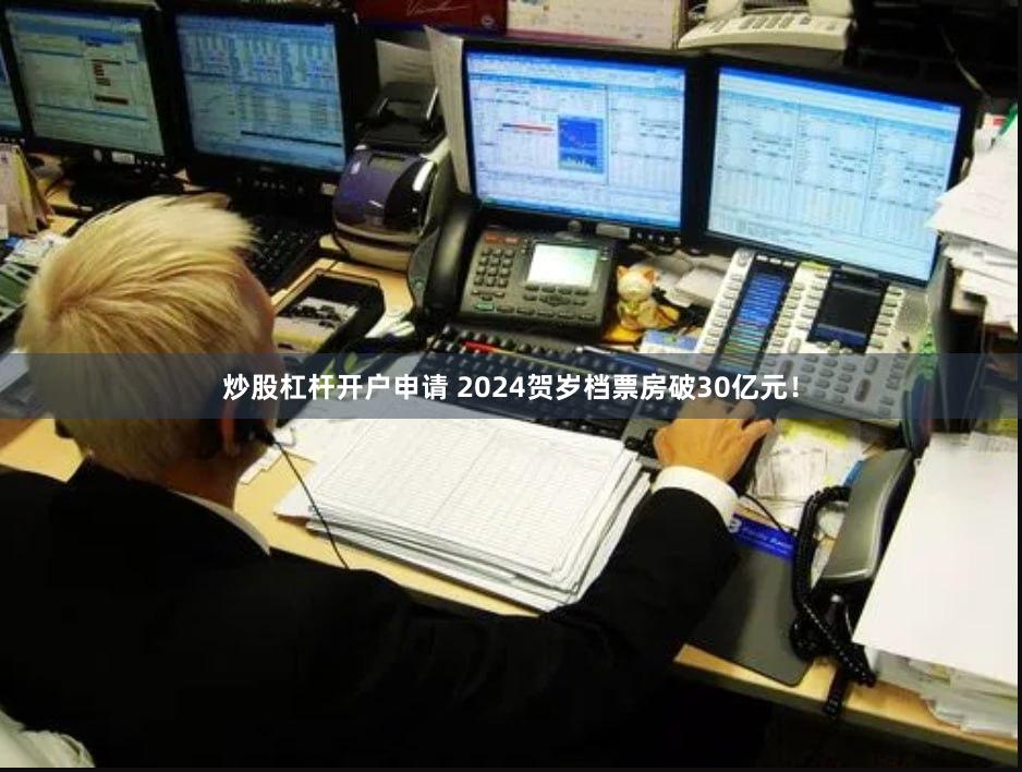 炒股杠杆开户申请 2024贺岁档票房破30亿元！
