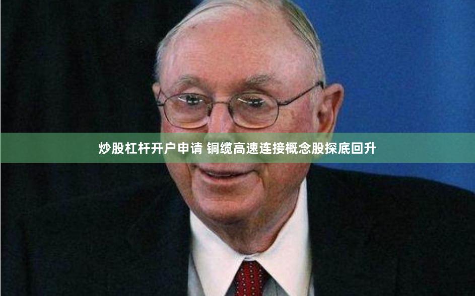 炒股杠杆开户申请 铜缆高速连接概念股探底回升