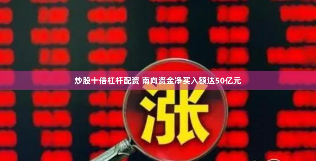 炒股十倍杠杆配资 南向资金净买入额达50亿元