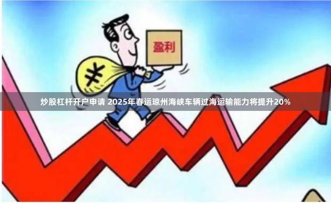 炒股杠杆开户申请 2025年春运琼州海峡车辆过海运输能力将提升20%