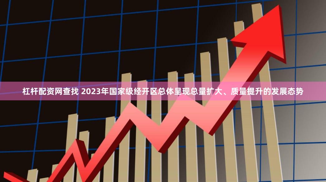 杠杆配资网查找 2023年国家级经开区总体呈现总量扩大、质量提升的发展态势