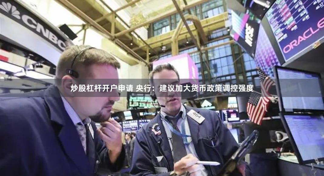 炒股杠杆开户申请 央行：建议加大货币政策调控强度
