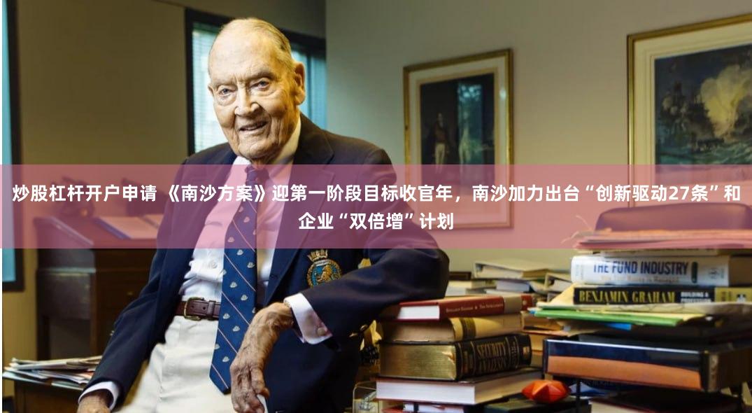 炒股杠杆开户申请 《南沙方案》迎第一阶段目标收官年，南沙加力出台“创新驱动27条”和企业“双倍增”计划