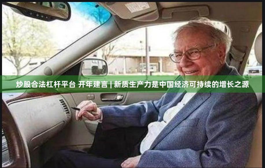 炒股合法杠杆平台 开年建言 | 新质生产力是中国经济可持续的增长之源
