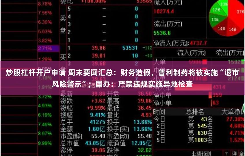 炒股杠杆开户申请 周末要闻汇总：财务造假，普利制药将被实施“退市风险警示”；国办：严禁违规实施异地检查